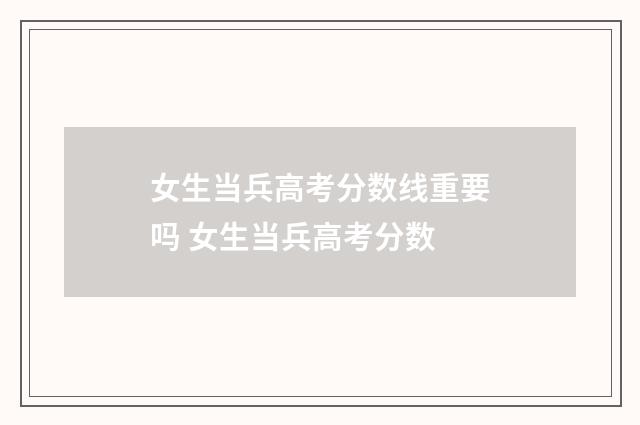 女生当兵高考分数线重要吗 女生当兵高考分数