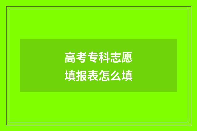 高考专科志愿填报表怎么填