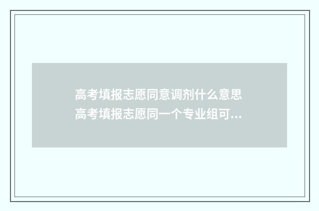 高考填报志愿同意调剂什么意思 高考填报志愿同一个专业组可以填两次吗