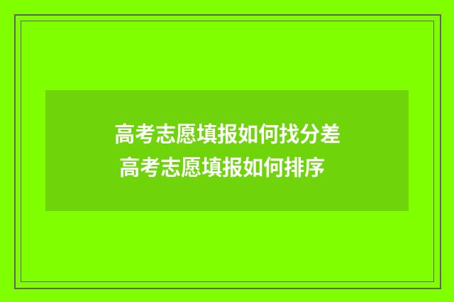 高考志愿填报如何找分差 高考志愿填报如何排序