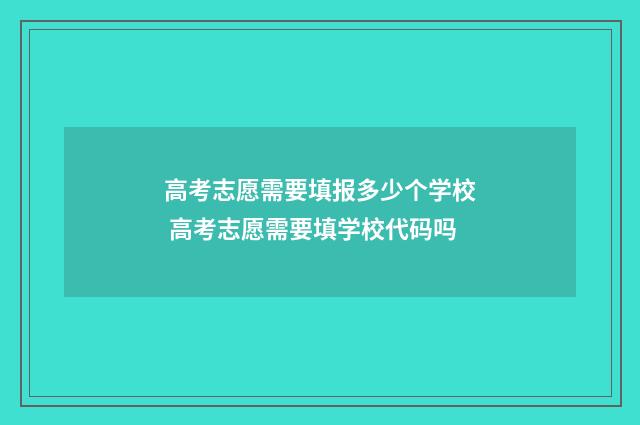 高考志愿需要填报多少个学校 高考志愿需要填学校代码吗