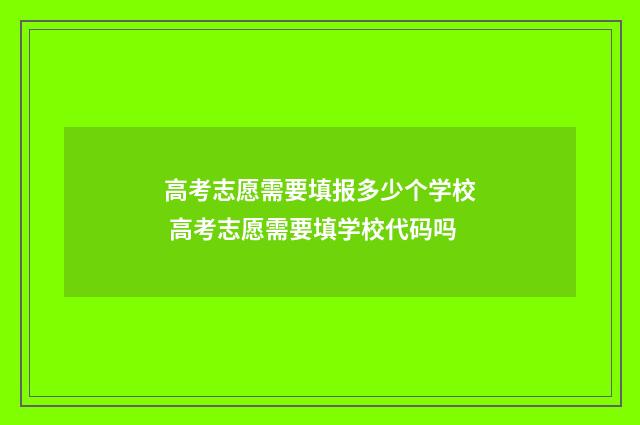 高考志愿需要填报多少个学校 高考志愿需要填学校代码吗