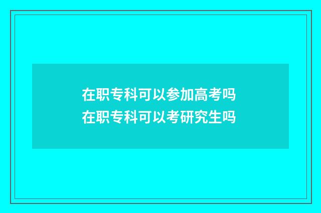 在职专科可以参加高考吗 在职专科可以考研究生吗