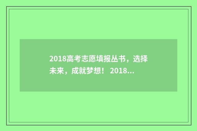 2018高考志愿填报丛书,选择未来,成就梦想! 2018高考志愿填报时间本科一批