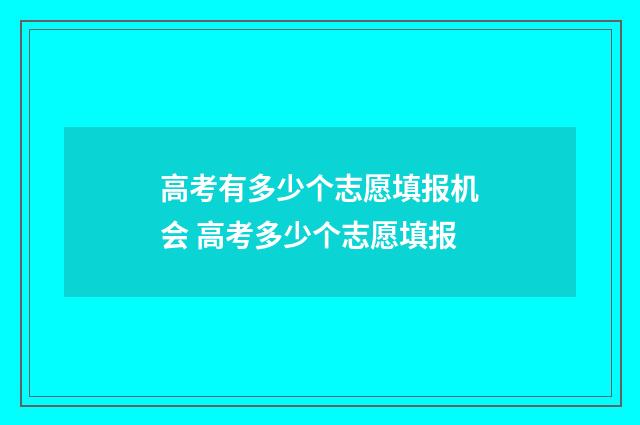 高考有多少个志愿填报机会 高考多少个志愿填报
