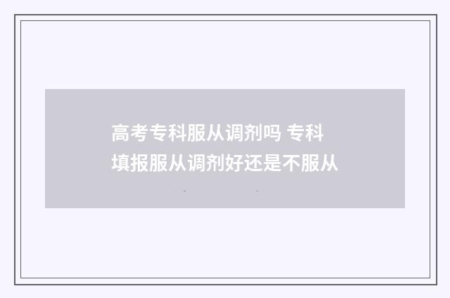 高考专科服从调剂吗 专科填报服从调剂好还是不服从
