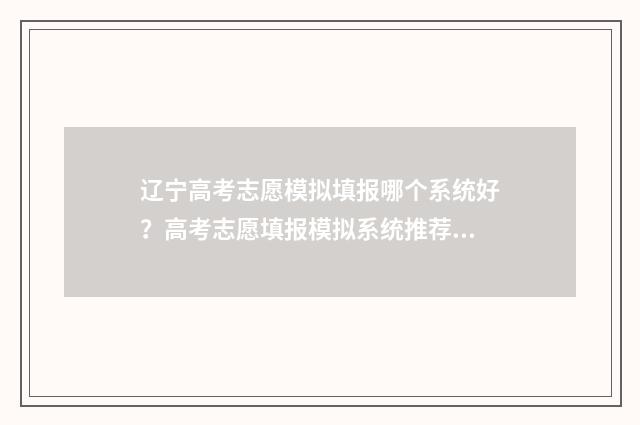 辽宁高考志愿模拟填报哪个系统好?高考志愿填报模拟系统推荐 辽宁高考志愿模式