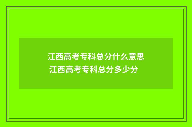 江西高考专科总分什么意思 江西高考专科总分多少分