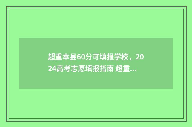 超重本县60分可填报学校,2024高考志愿填报指南 超重本线多少分可以上1本