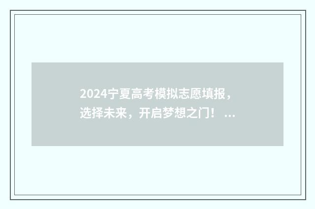 2024宁夏高考模拟志愿填报，选择未来，开启梦想之门！ 2024宁夏高考模拟志愿填报表格