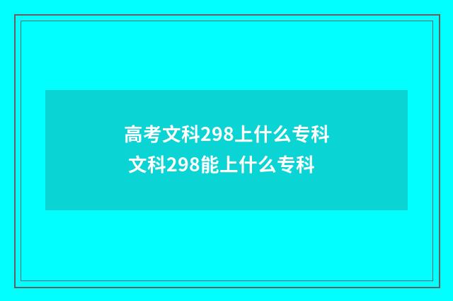 高考文科298上什么专科 文科298能上什么专科