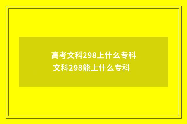 高考文科298上什么专科 文科298能上什么专科