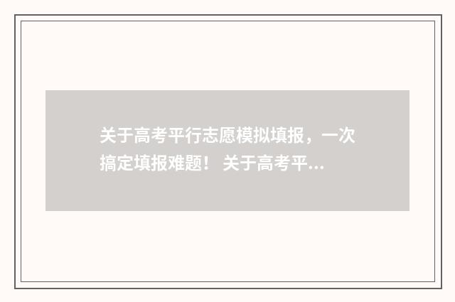 关于高考平行志愿模拟填报，一次搞定填报难题！ 关于高考平行志愿的题目