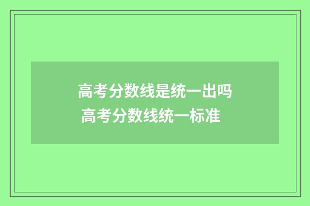 高考分数线是统一出吗 高考分数线统一标准