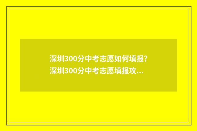 深圳300分中考志愿如何填报?深圳300分中考志愿填报攻略 深圳中考330分能上高中吗