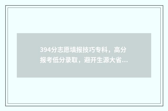 394分志愿填报技巧专科，高分报考低分录取，避开生源大省 高考志愿343什么意思