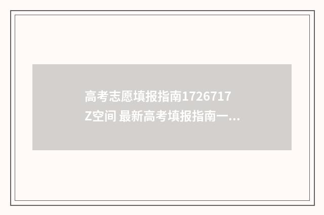高考志愿填报指南1726717Z空间 最新高考填报指南一览 优志愿高考填报系统