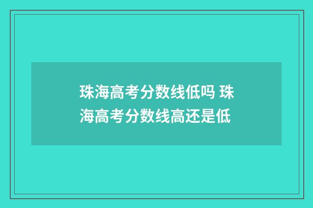 珠海高考分数线低吗 珠海高考分数线高还是低