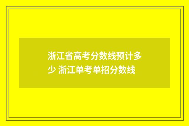 浙江省高考分数线预计多少 浙江单考单招分数线