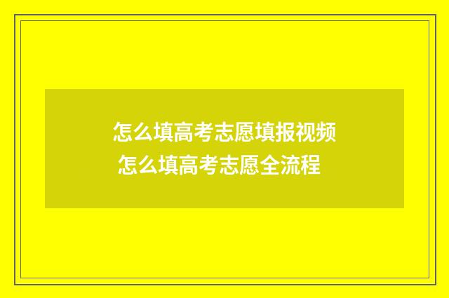 怎么填高考志愿填报视频 怎么填高考志愿全流程