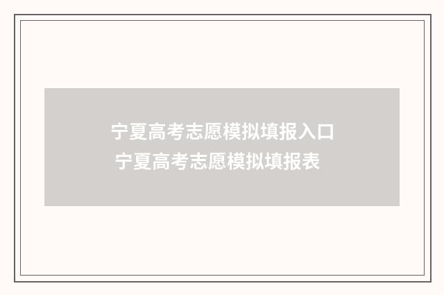 宁夏高考志愿模拟填报入口 宁夏高考志愿模拟填报表