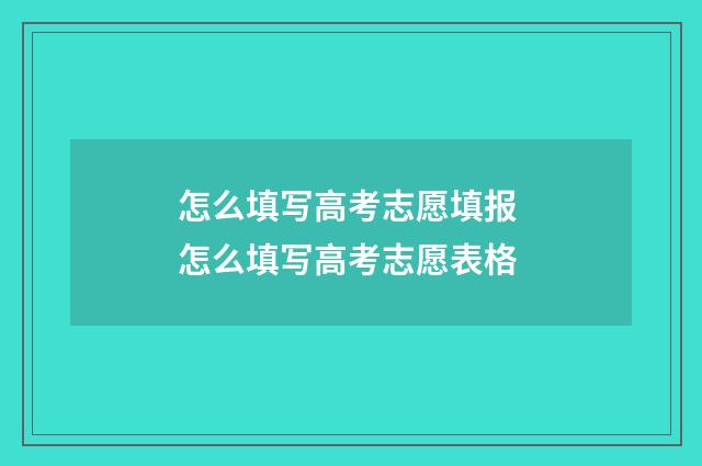 怎么填写高考志愿填报 怎么填写高考志愿表格