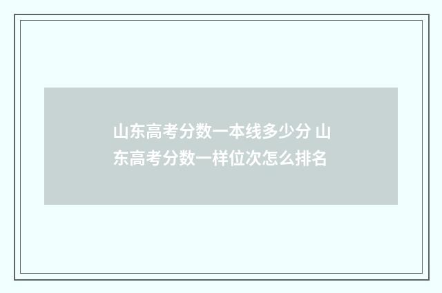山东高考分数一本线多少分 山东高考分数一样位次怎么排名