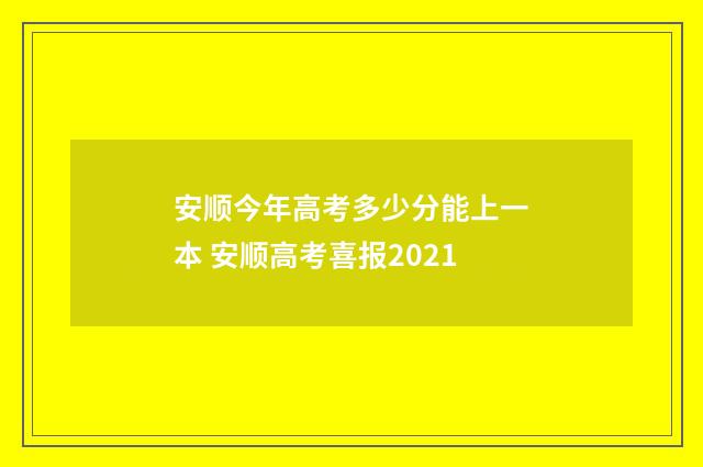 安顺今年高考多少分能上一本 安顺高考喜报2021
