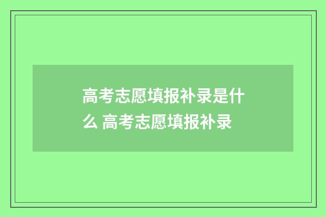 高考志愿填报补录是什么 高考志愿填报补录