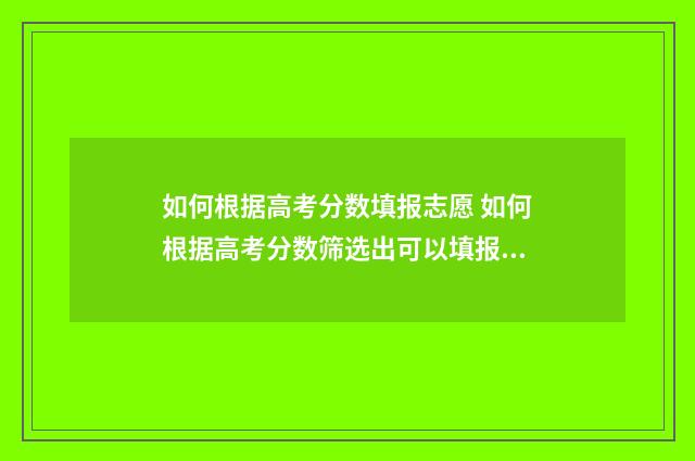 如何根据高考分数填报志愿 如何根据高考分数筛选出可以填报的大学