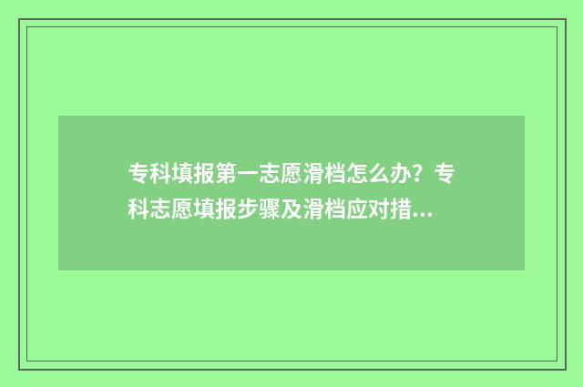 专科填报第一志愿滑档怎么办？专科志愿填报步骤及滑档应对措施详解 专科填报第一志愿和平行志愿