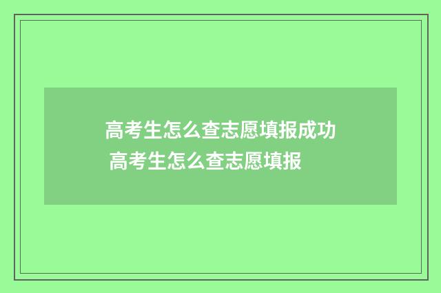 高考生怎么查志愿填报成功 高考生怎么查志愿填报
