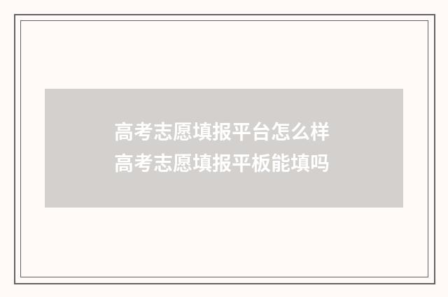 高考志愿填报平台怎么样 高考志愿填报平板能填吗