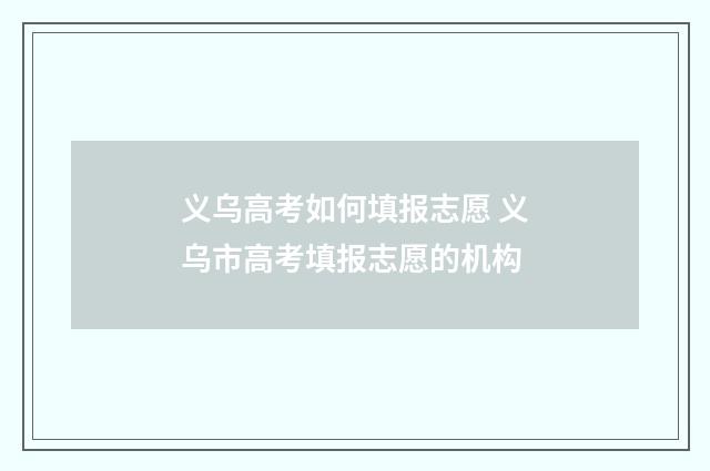 义乌高考如何填报志愿 义乌市高考填报志愿的机构