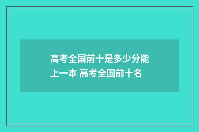 高考全国前十是多少分能上一本 高考全国前十名