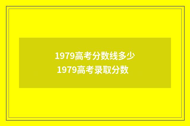 1979高考分数线多少 1979高考录取分数