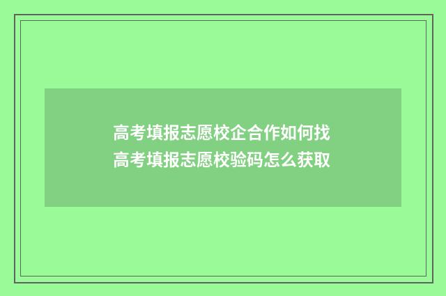 高考填报志愿校企合作如何找 高考填报志愿校验码怎么获取