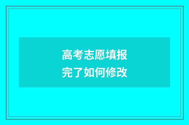 高考志愿填报完了如何修改