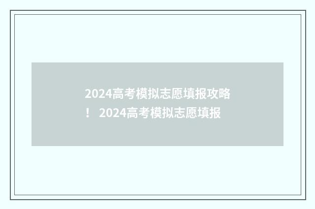 2024高考模拟志愿填报攻略！ 2024高考模拟志愿填报