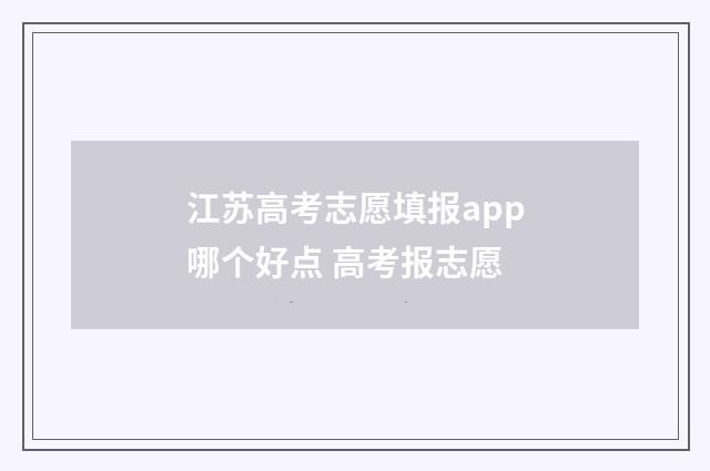 江苏高考志愿填报app哪个好点 高考报志愿