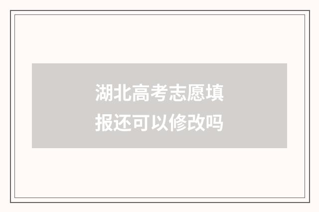 湖北高考志愿填报还可以修改吗