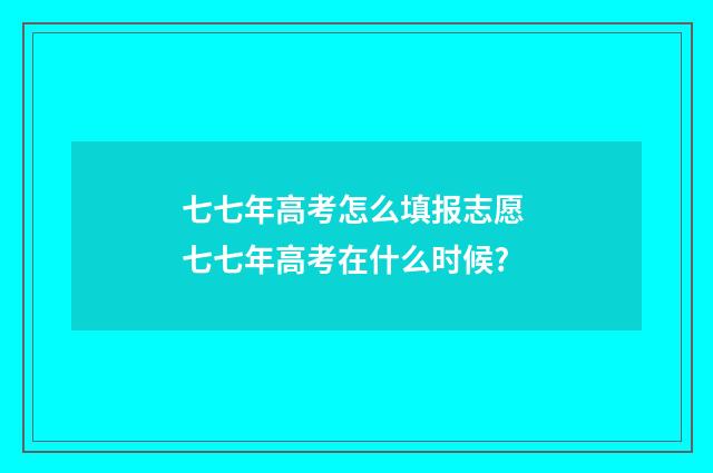 七七年高考怎么填报志愿 七七年高考在什么时候?