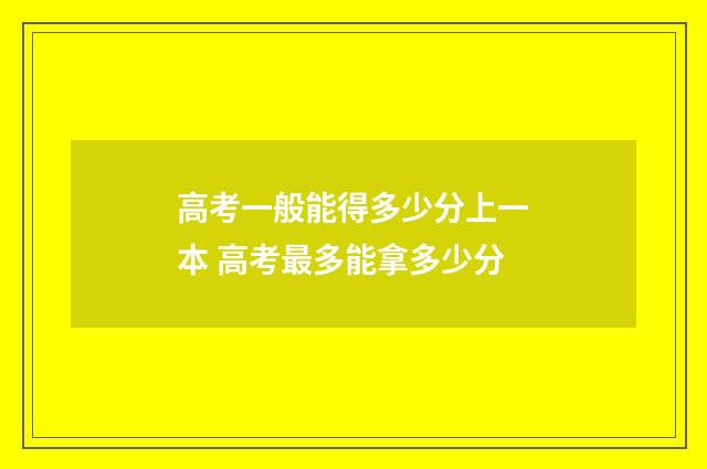 高考一般能得多少分上一本 高考最多能拿多少分
