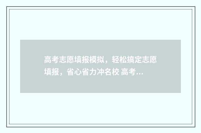高考志愿填报模拟，轻松搞定志愿填报，省心省力冲名校 高考志愿填报模板