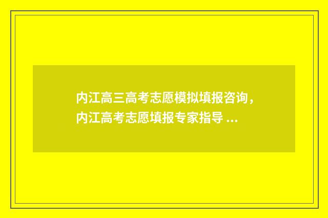 内江高三高考志愿模拟填报咨询，内江高考志愿填报专家指导 内江市2020年高考成绩榜