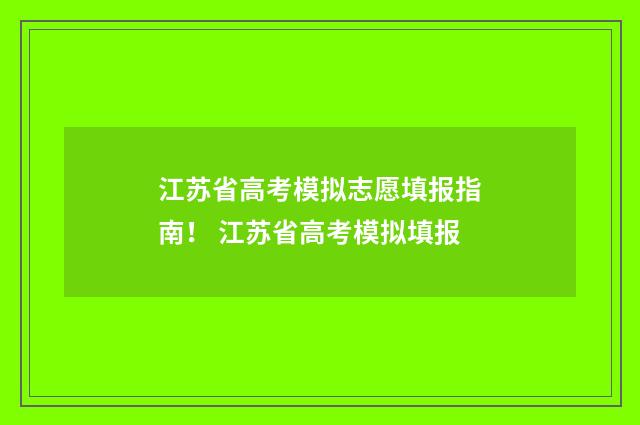 江苏省高考模拟志愿填报指南！ 江苏省高考模拟填报