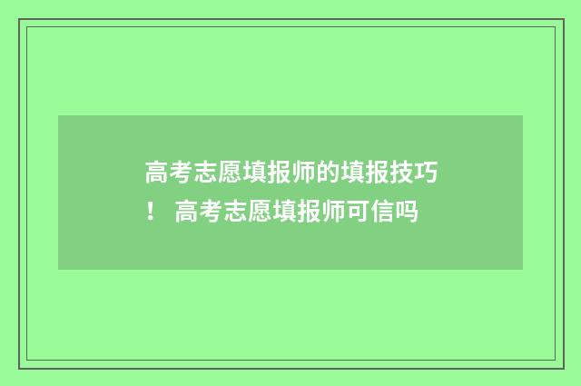 高考志愿填报师的填报技巧！ 高考志愿填报师可信吗