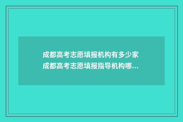 成都高考志愿填报机构有多少家 成都高考志愿填报指导机构哪家好
