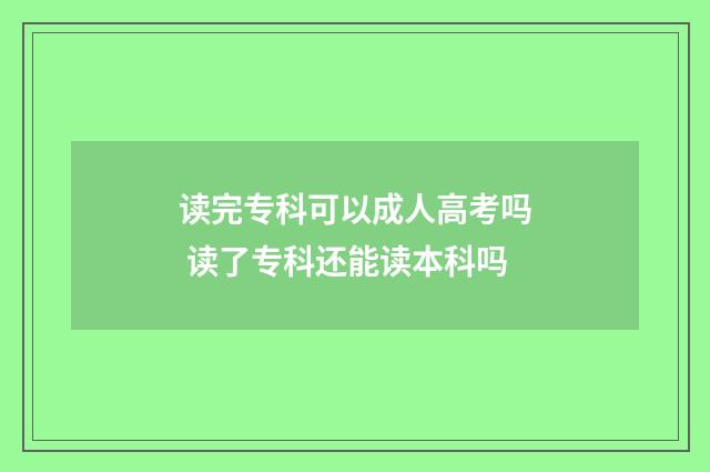 读完专科可以成人高考吗 读了专科还能读本科吗