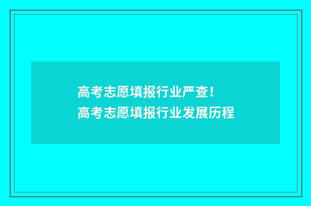高考志愿填报行业严查! 高考志愿填报行业发展历程